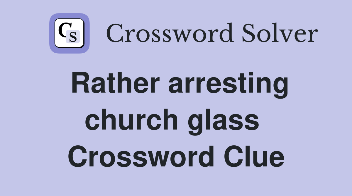 Rather arresting church glass  Crossword Clue