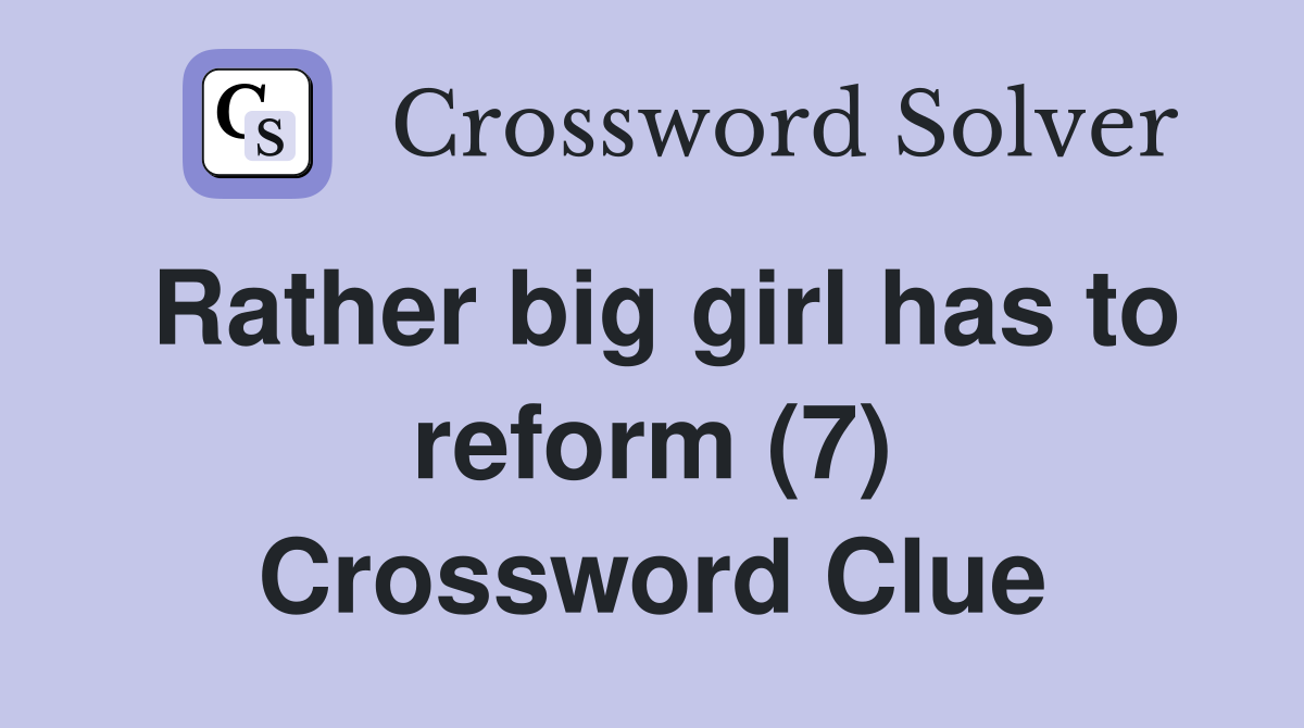 Rather big girl has to reform (7) Crossword Clue