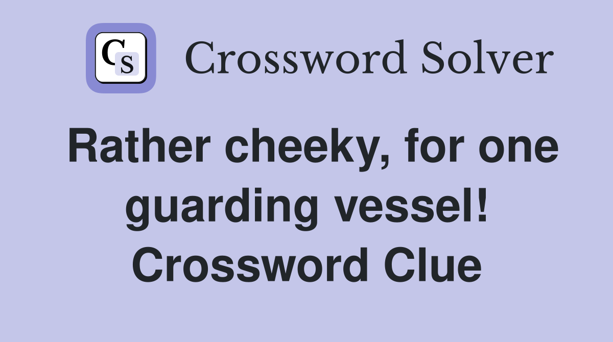 Rather cheeky, for one guarding vessel! Crossword Clue