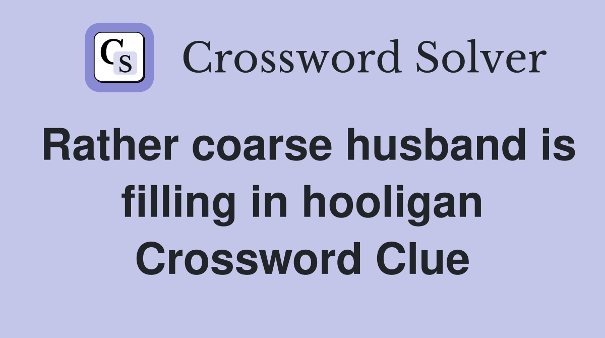 Rather coarse husband is filling in hooligan Crossword Clue