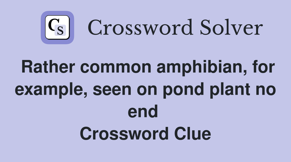 Rather common amphibian, for example, seen on pond plant no end  Crossword Clue