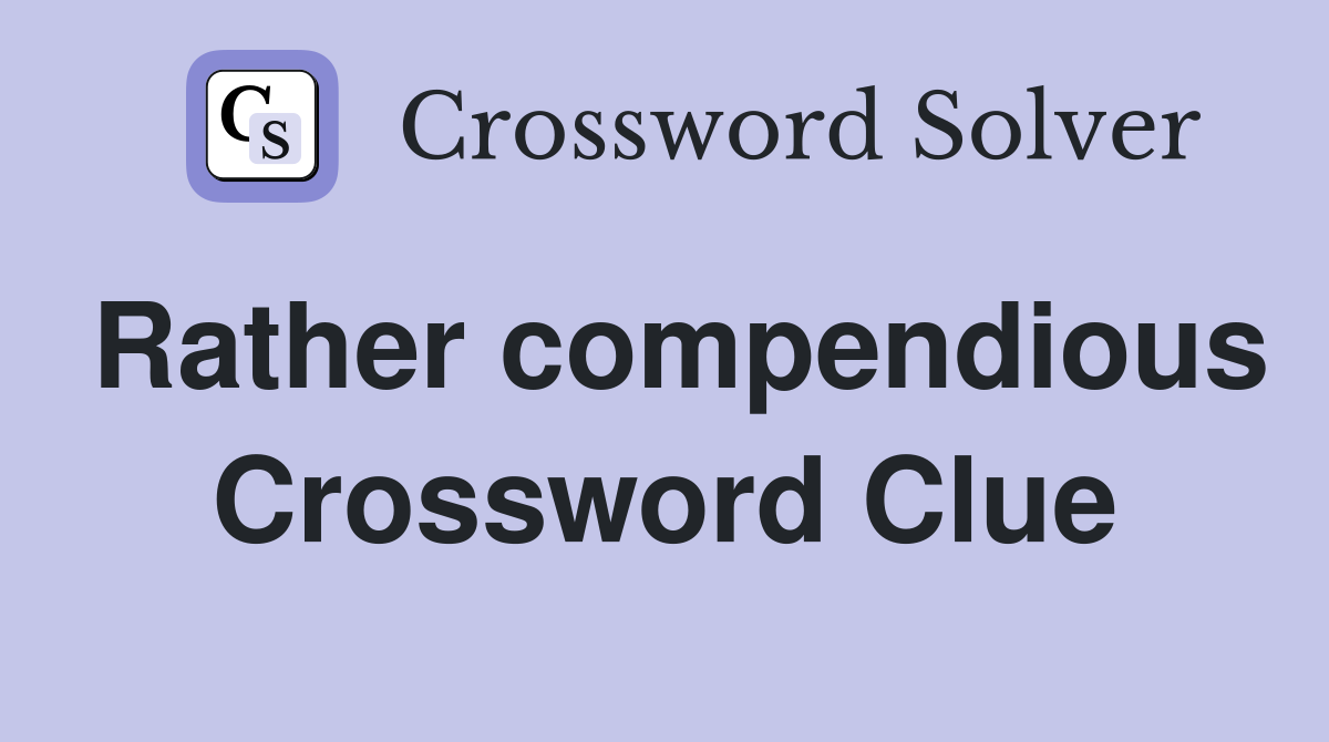 Rather compendious Crossword Clue