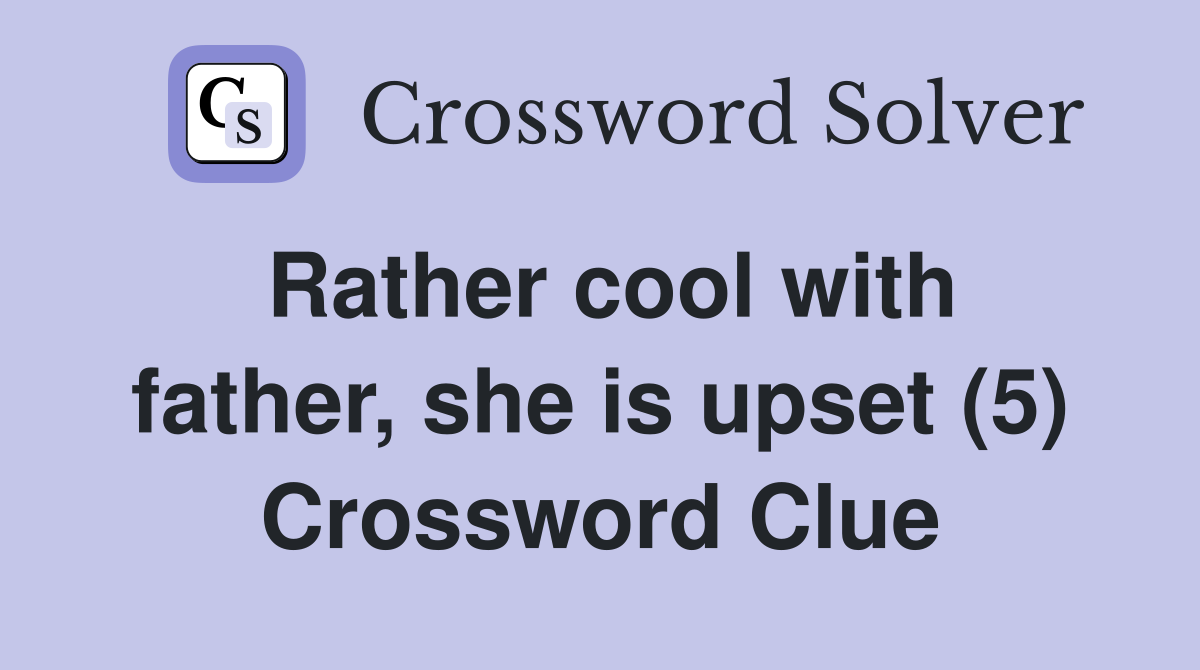 Rather cool with father, she is upset (5) Crossword Clue