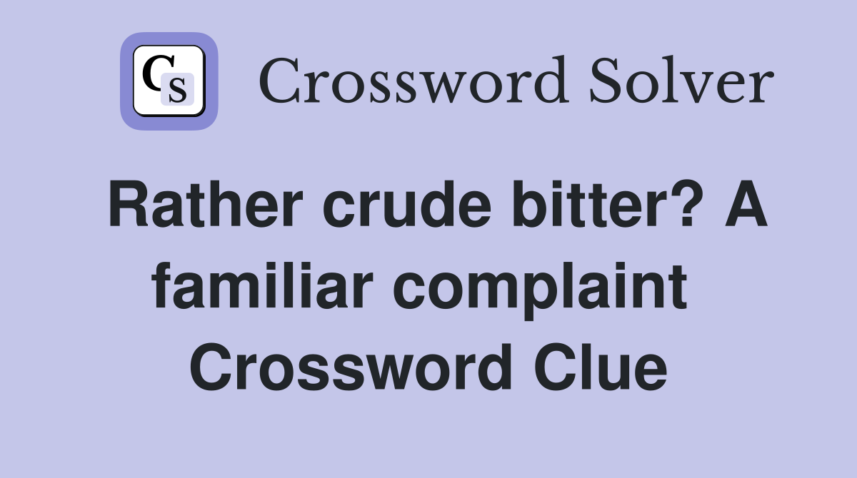 Rather crude bitter? A familiar complaint  Crossword Clue