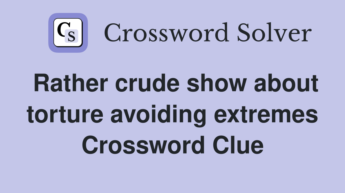 Rather crude show about torture avoiding extremes Crossword Clue