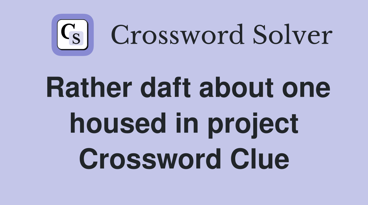 Rather daft about one housed in project Crossword Clue