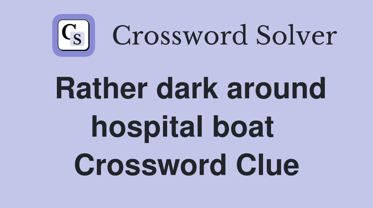 Rather dark around hospital boat  Crossword Clue
