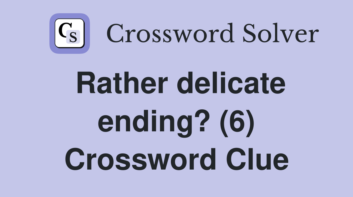 Rather delicate ending? (6) Crossword Clue