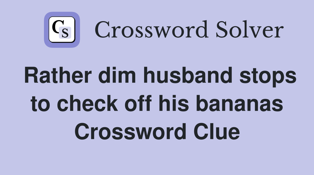 Rather dim husband stops to check off his bananas Crossword Clue