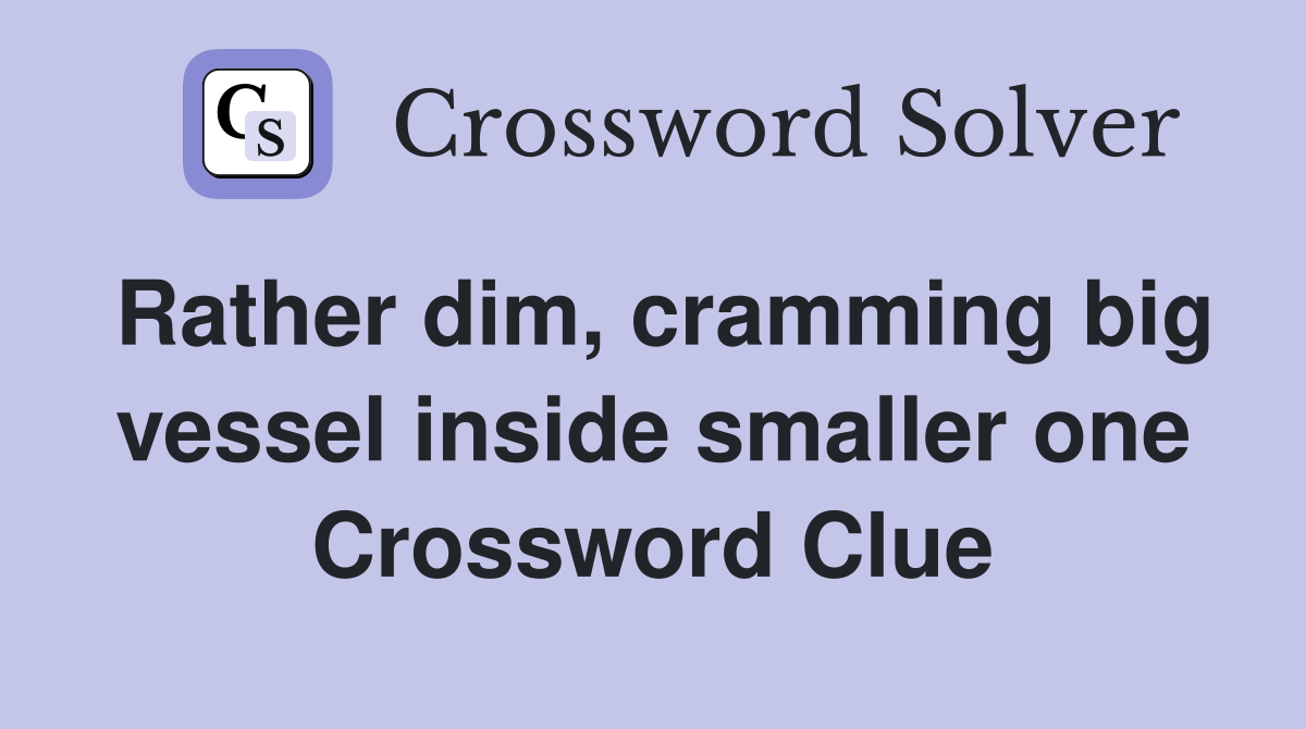 Rather dim, cramming big vessel inside smaller one Crossword Clue