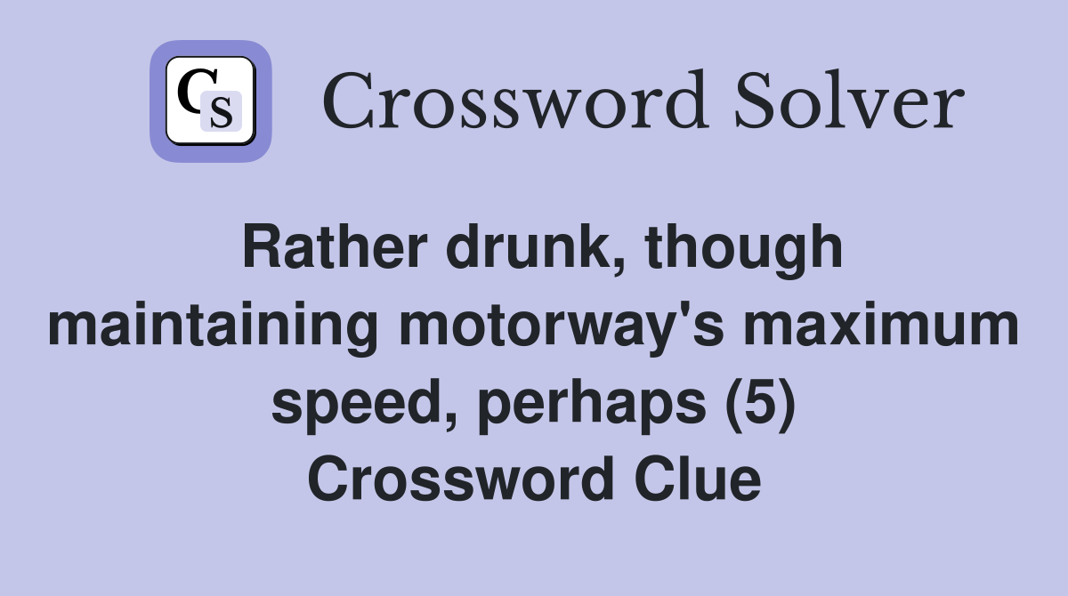 Rather drunk, though maintaining motorway's maximum speed, perhaps (5) Crossword Clue