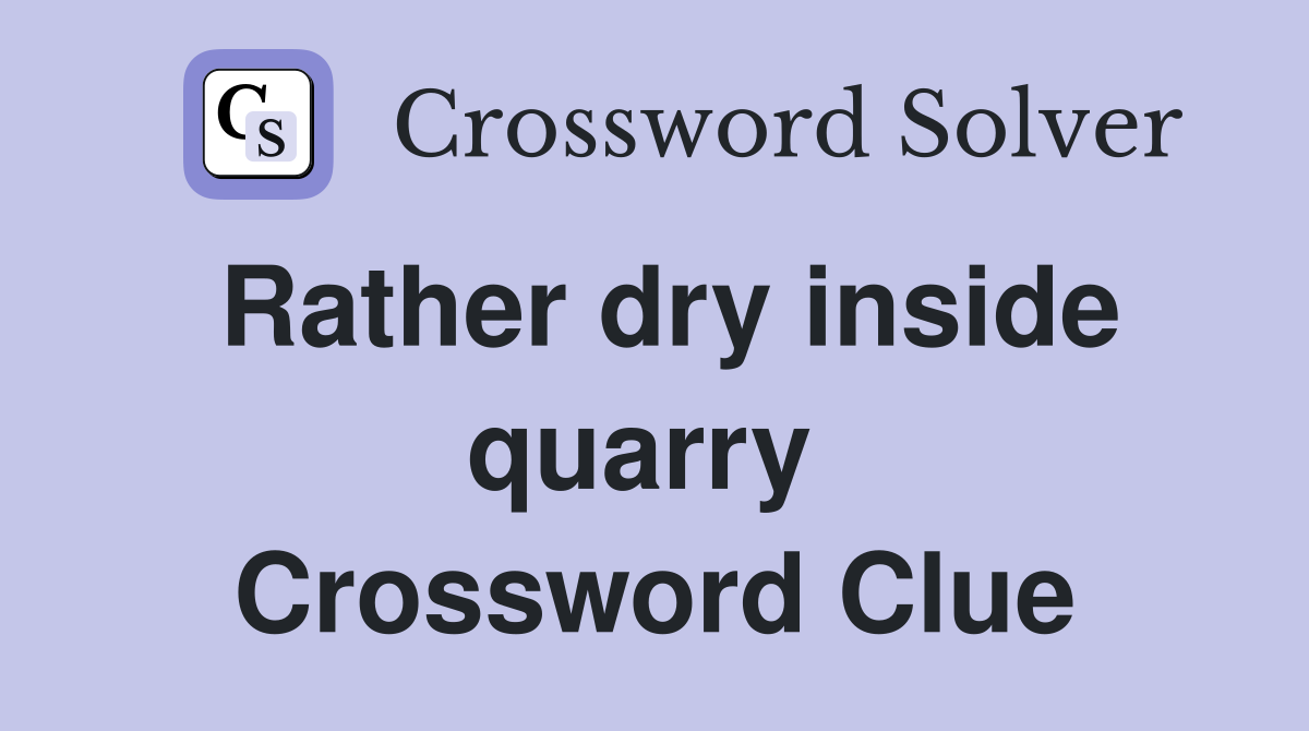Rather dry inside quarry  Crossword Clue