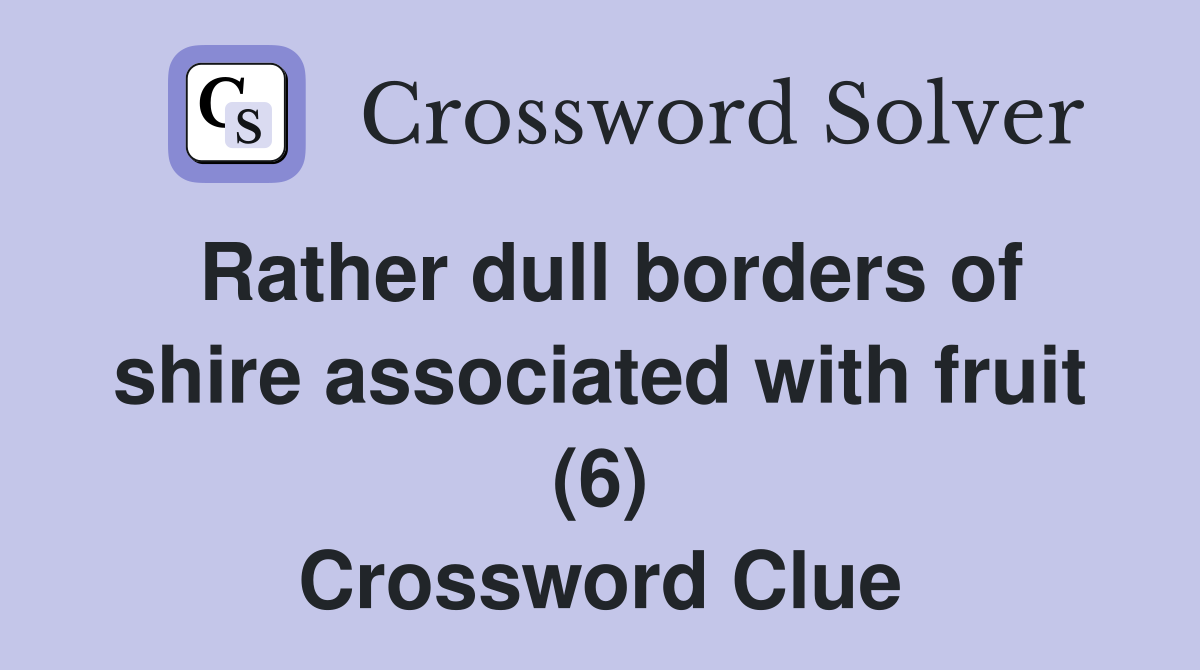 Rather dull borders of shire associated with fruit (6) Crossword Clue