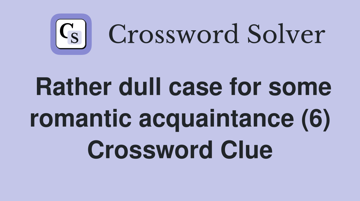 Rather dull case for some romantic acquaintance (6) Crossword Clue