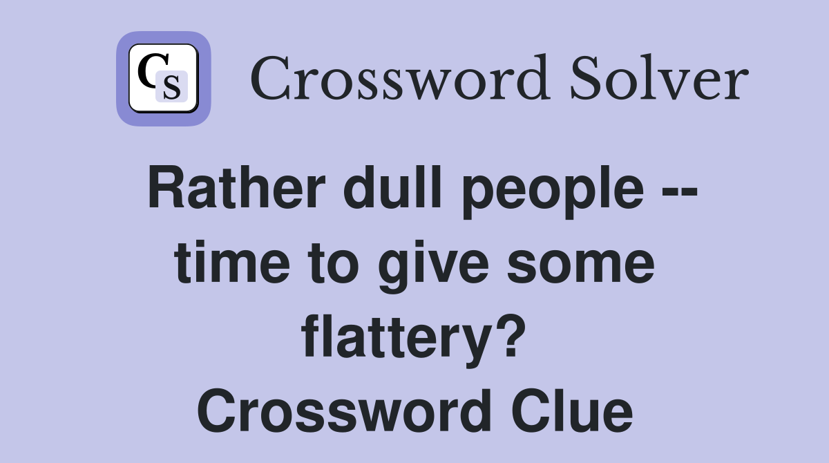 Rather dull people -- time to give some flattery? Crossword Clue