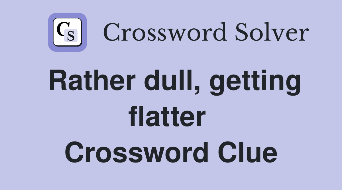 Rather dull, getting flatter  Crossword Clue