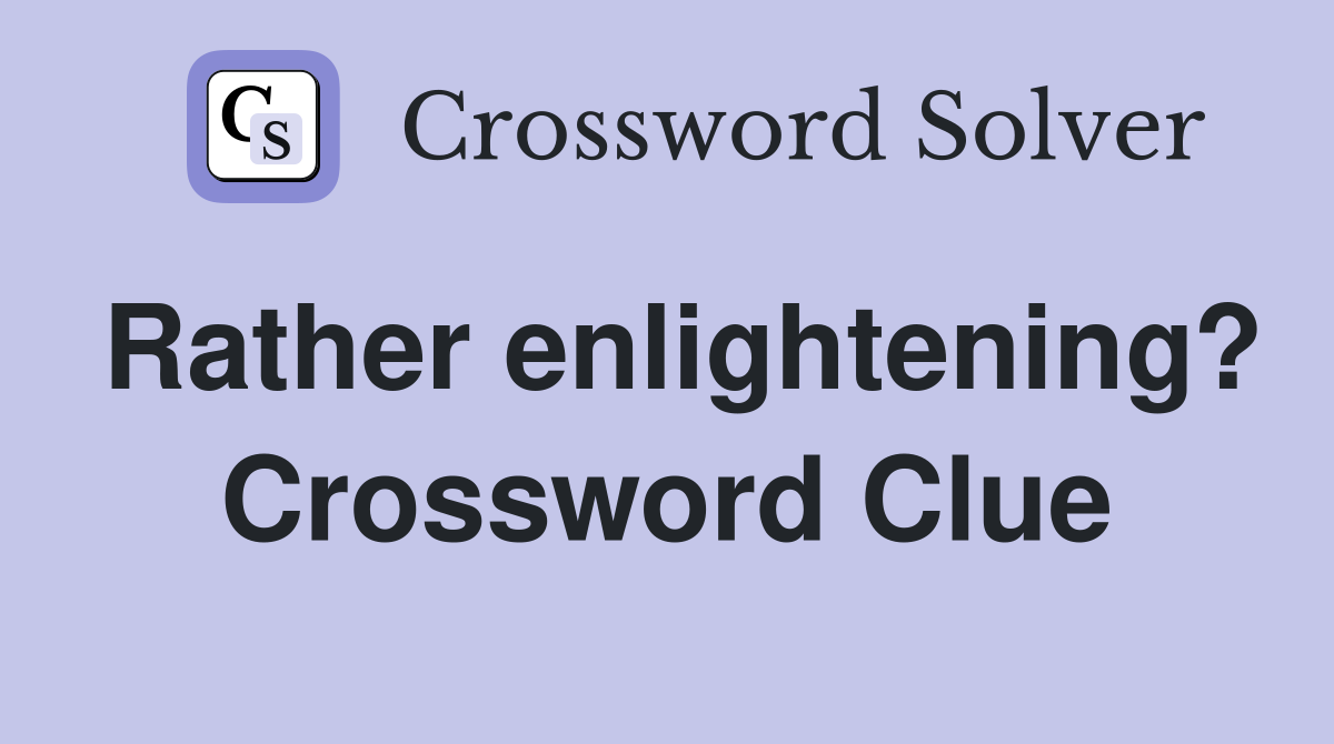 Rather enlightening? Crossword Clue