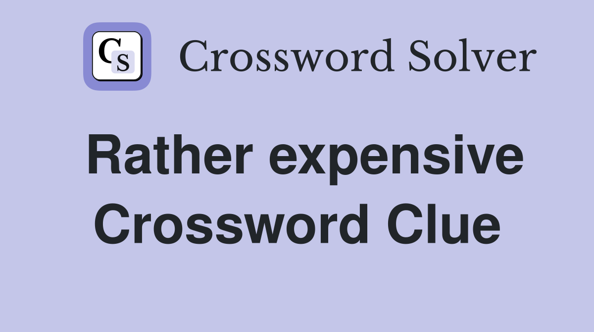 Rather expensive Crossword Clue