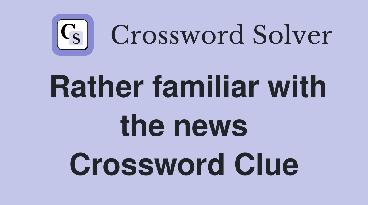 Rather familiar with the news Crossword Clue