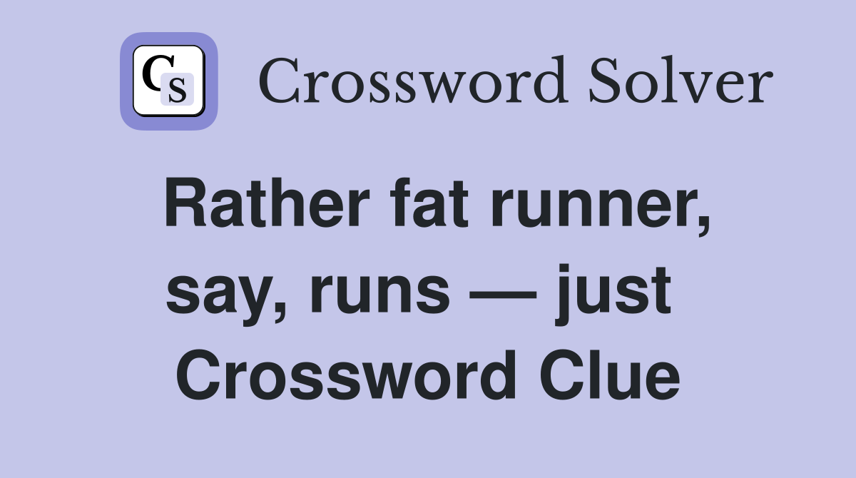 Rather fat runner, say, runs — just  Crossword Clue