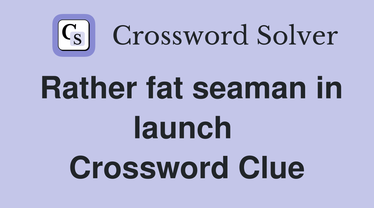 Rather fat seaman in launch  Crossword Clue