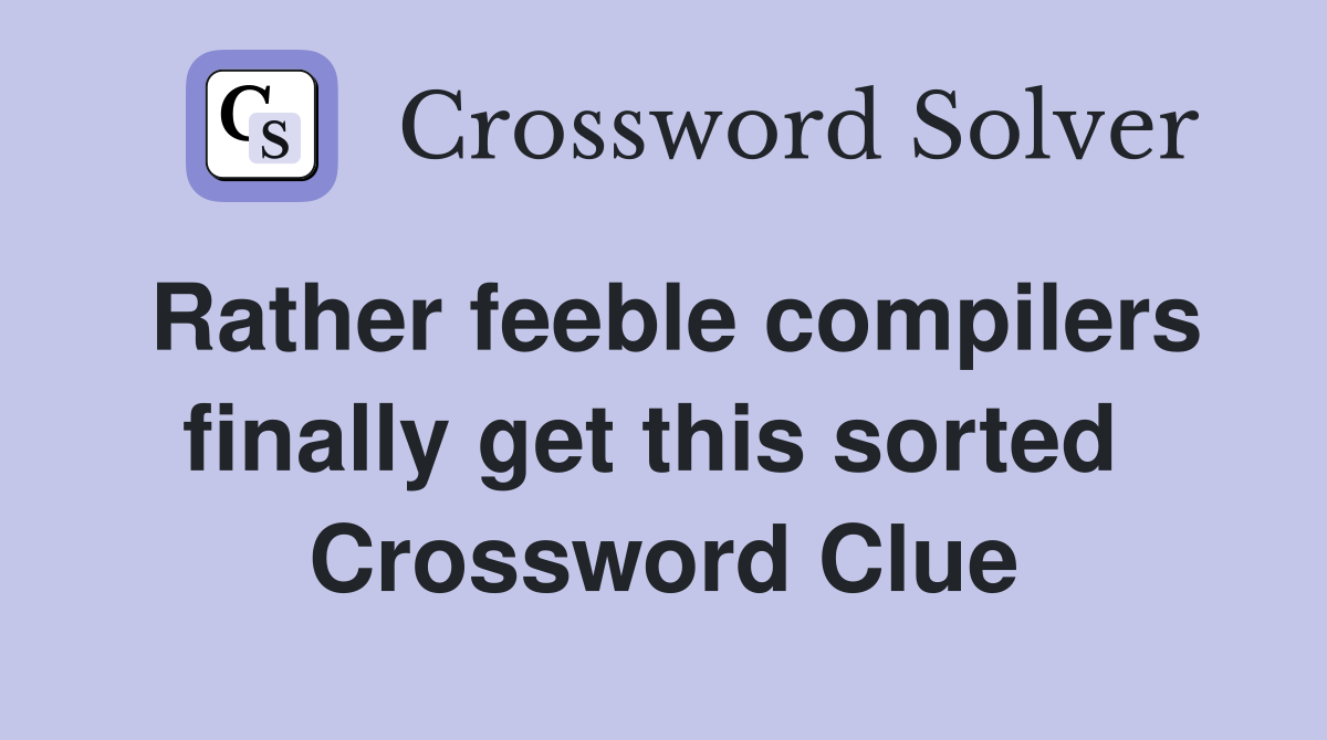 Rather feeble compilers finally get this sorted  Crossword Clue