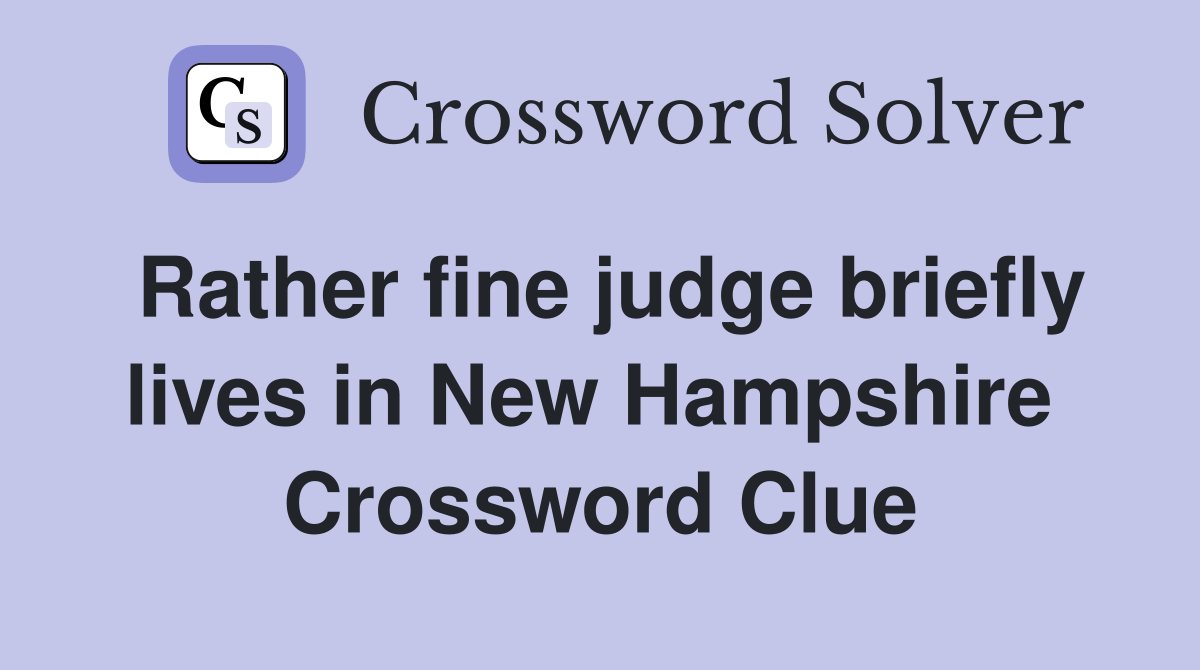 Rather fine judge briefly lives in New Hampshire  Crossword Clue