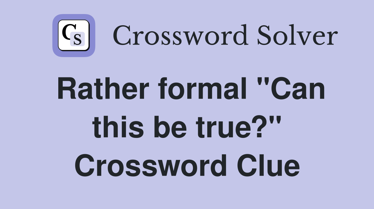 Rather formal "Can this be true?" Crossword Clue