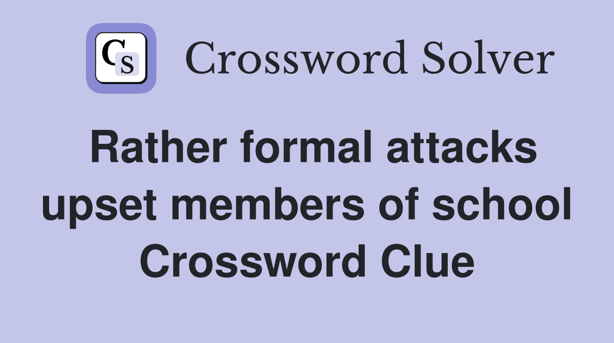 Rather formal attacks upset members of school Crossword Clue