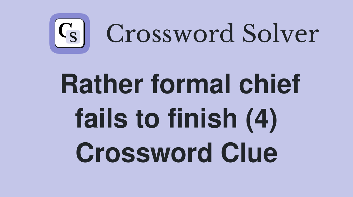 Rather formal chief fails to finish (4) Crossword Clue