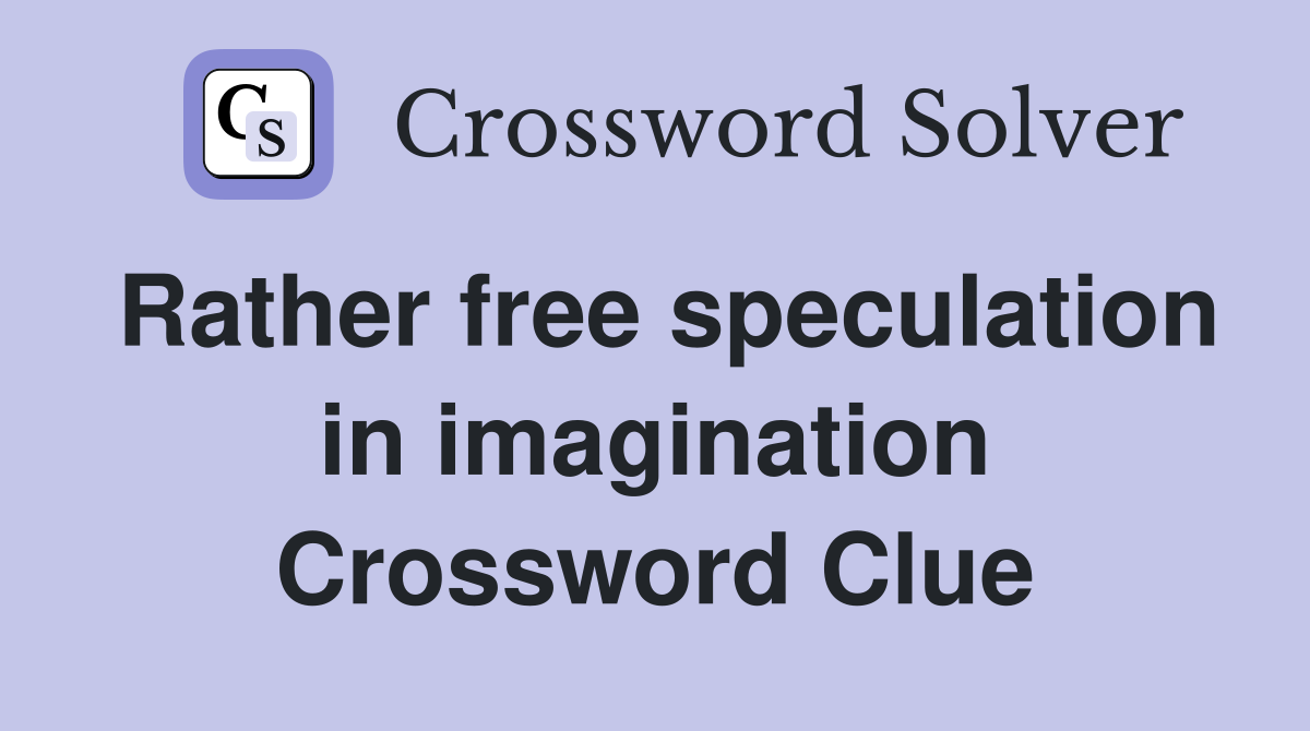 Rather free speculation in imagination Crossword Clue