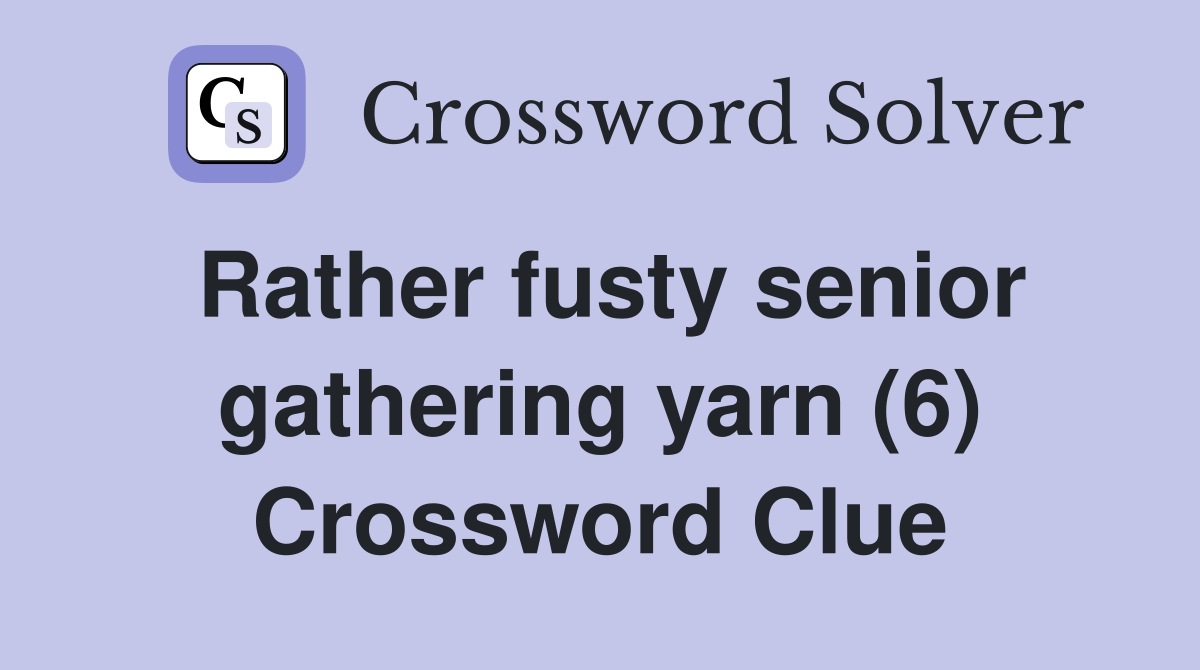 Rather fusty senior gathering yarn (6) Crossword Clue