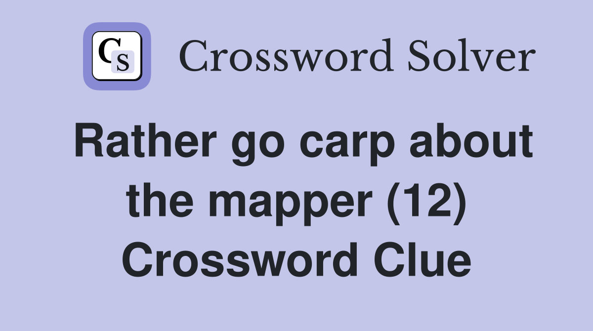 Rather go carp about the mapper (12) Crossword Clue
