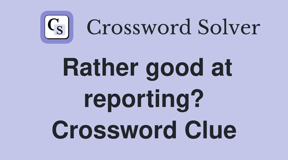 Rather good at reporting? Crossword Clue