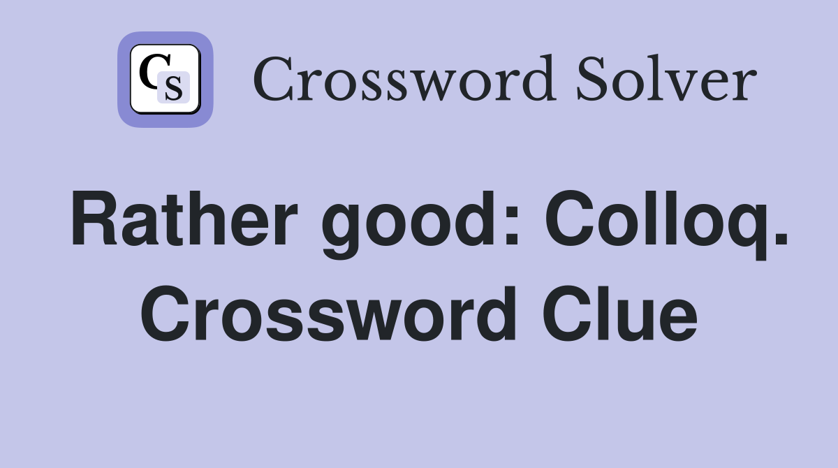 Rather good: Colloq. Crossword Clue
