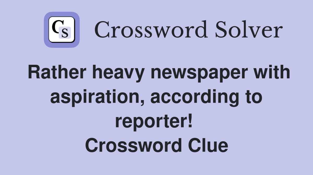 Rather heavy newspaper with aspiration, according to reporter!  Crossword Clue