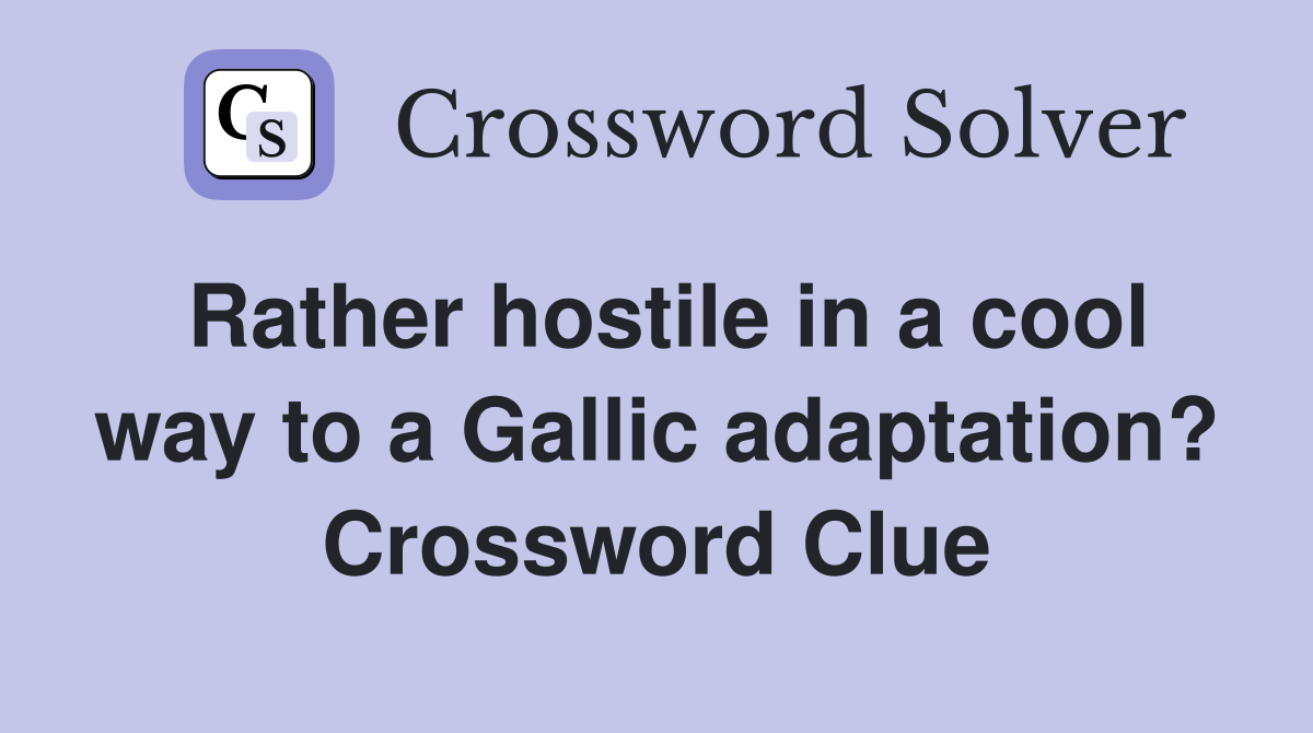 Rather hostile in a cool way to a Gallic adaptation? Crossword Clue