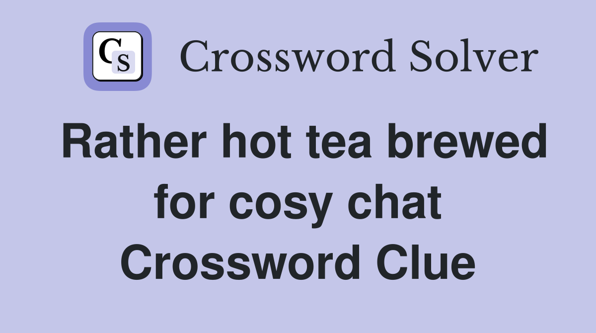 Rather hot tea brewed for cosy chat Crossword Clue