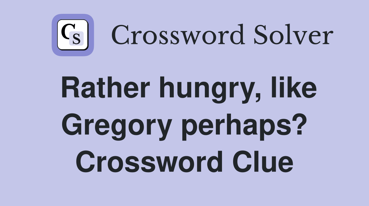 Rather hungry, like Gregory perhaps? Crossword Clue