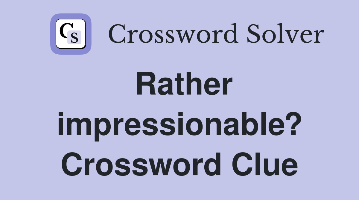 Rather impressionable? Crossword Clue