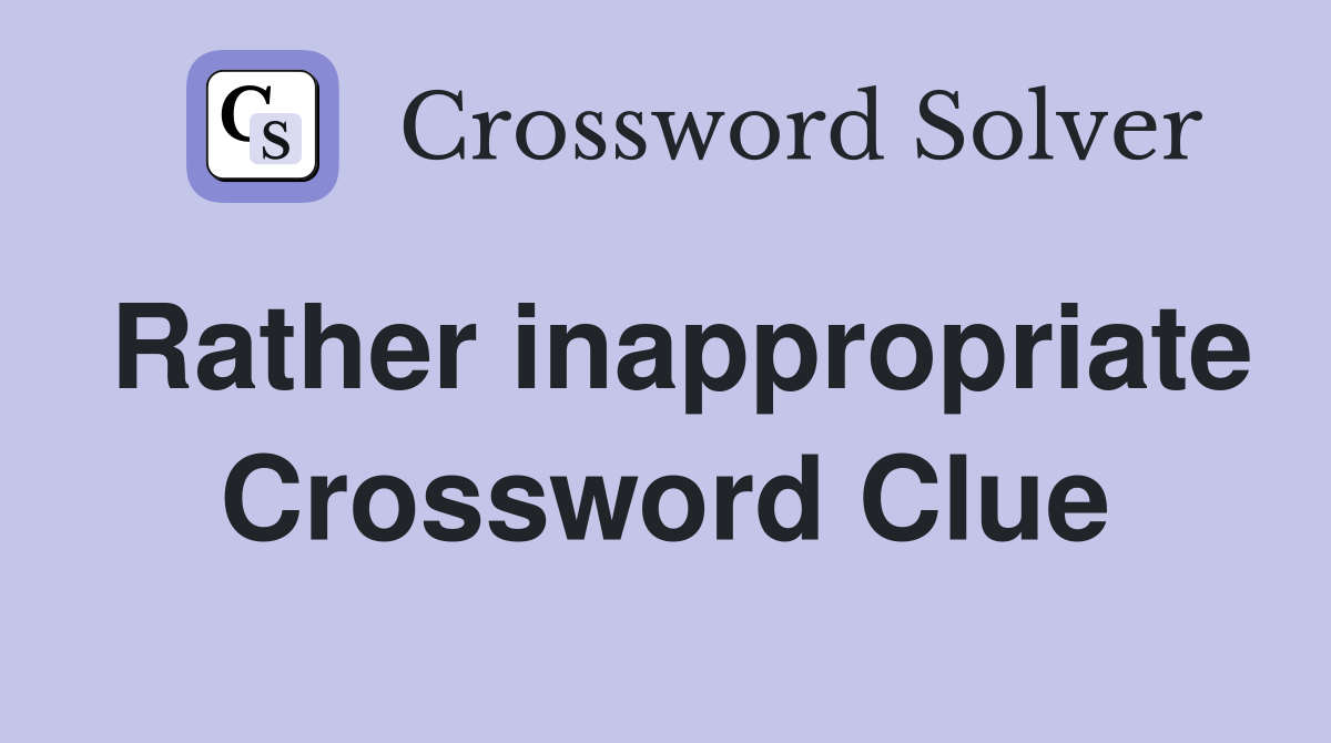 Rather inappropriate Crossword Clue