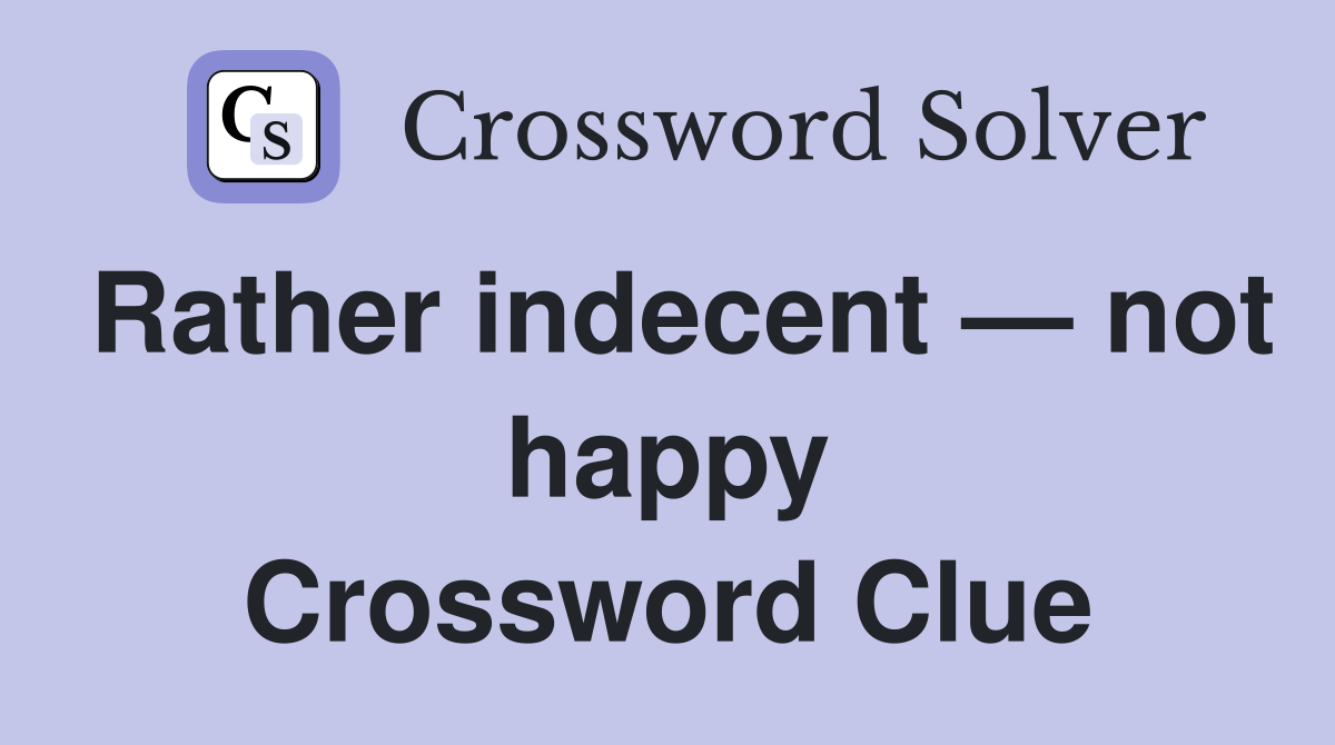 Rather indecent — not happy Crossword Clue