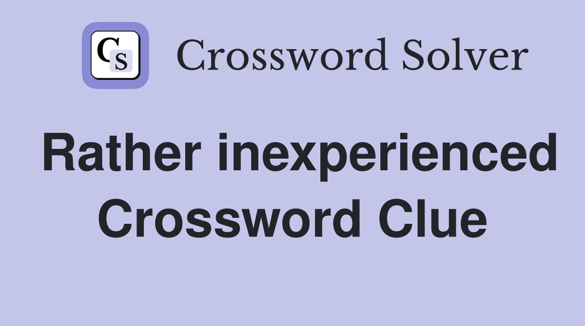 Rather inexperienced Crossword Clue