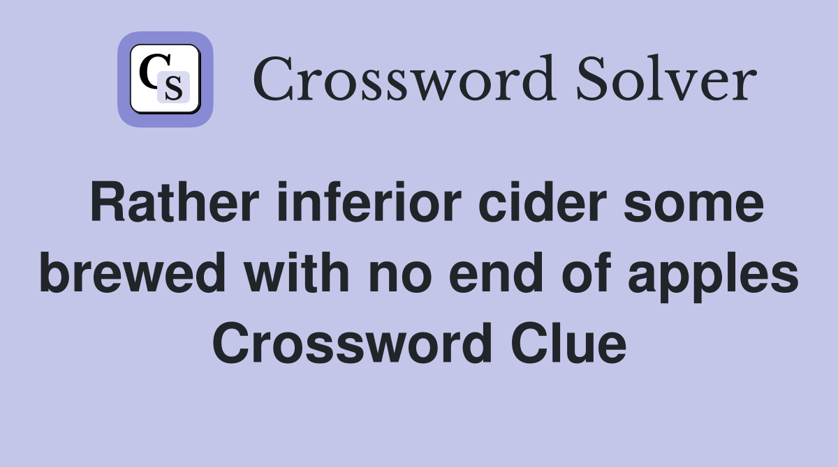 Rather inferior cider some brewed with no end of apples Crossword Clue