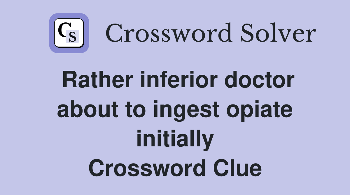 Rather inferior doctor about to ingest opiate initially Crossword Clue