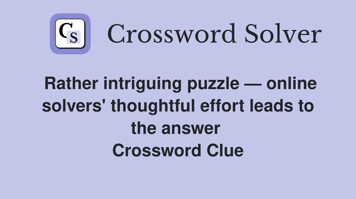 Rather intriguing puzzle — online solvers' thoughtful effort leads to the answer  Crossword Clue