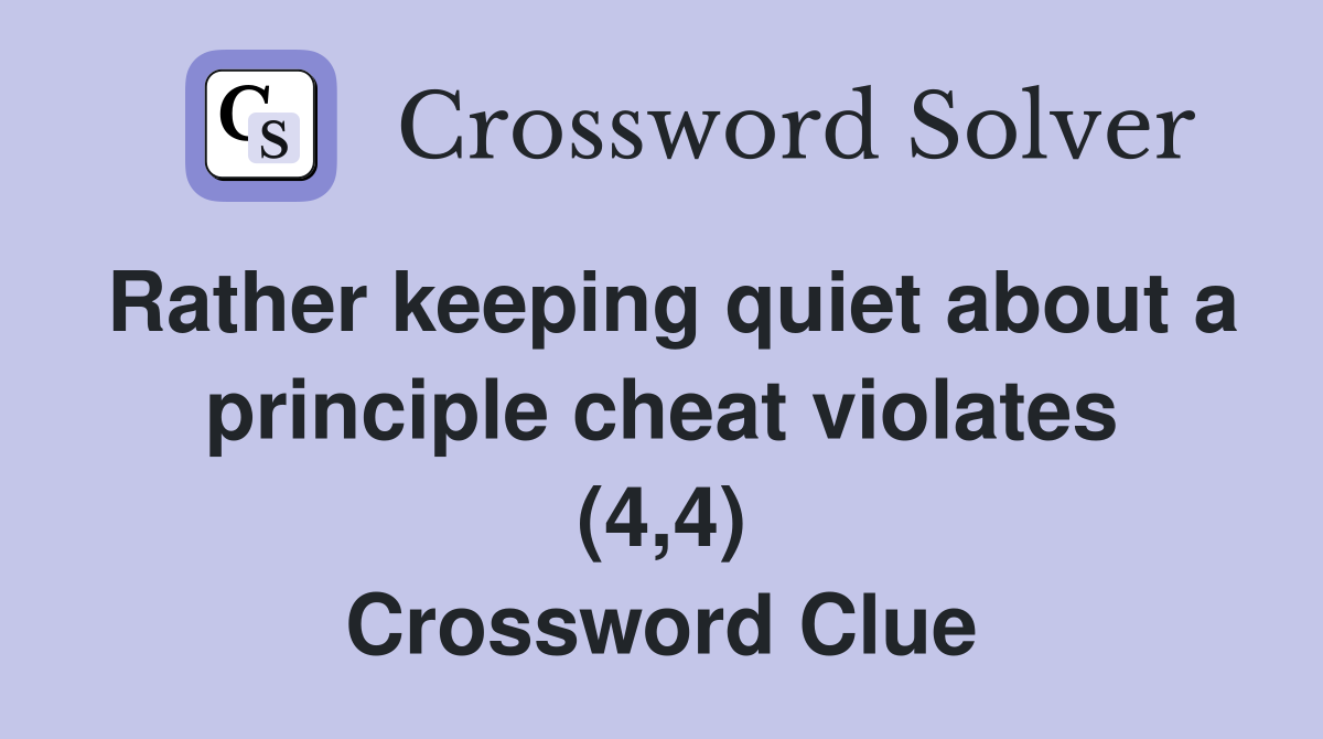 Rather keeping quiet about a principle cheat violates (4,4) Crossword Clue