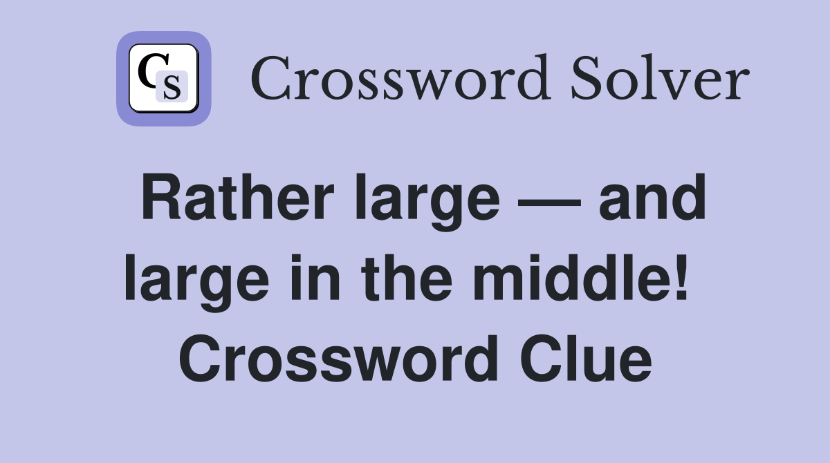 Rather large — and large in the middle!  Crossword Clue