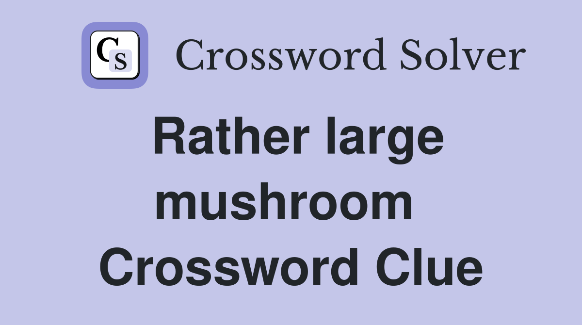 Rather large mushroom  Crossword Clue