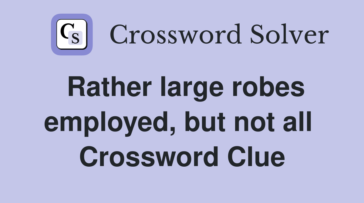 Rather large robes employed, but not all  Crossword Clue
